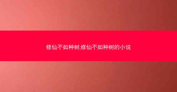 修仙不如种树,修仙不如种树的小说