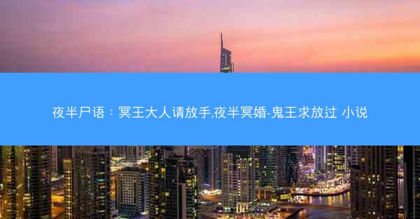 夜半尸语：冥王大人请放手,夜半冥婚-鬼王求放过 小说