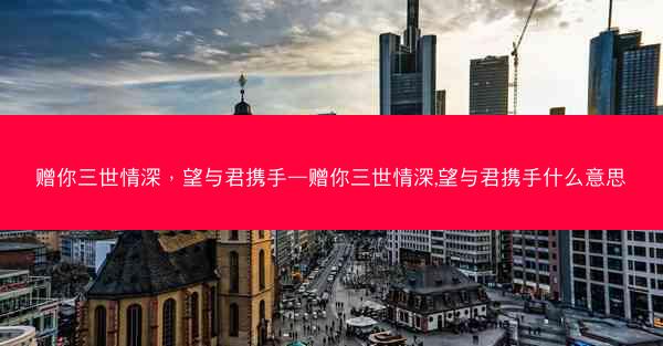 赠你三世情深,望与君携手—赠你三世情深,望与君携手什么意思