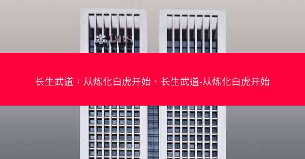 长生武道：从炼化白虎开始、长生武道-从炼化白虎开始