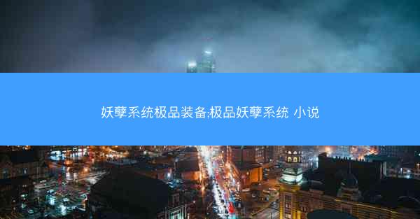 妖孽系统极品装备;极品妖孽系统 小说