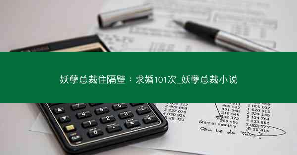 妖孽总裁住隔壁：求婚101次_妖孽总裁小说