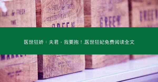 医世狂娇：夫君，我要抱！,医世狂妃免费阅读全文