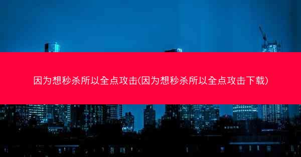 因为想秒杀所以全点攻击(因为想秒杀所以全点攻击下载)