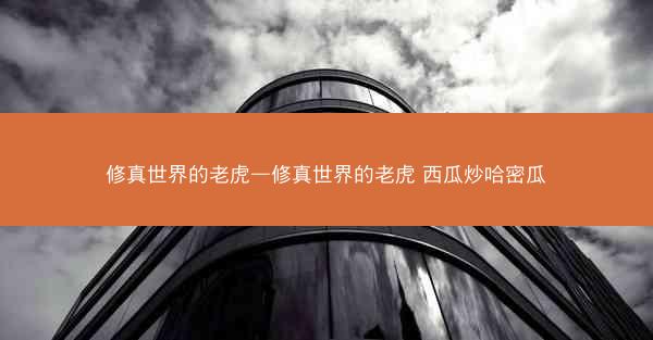 修真世界的老虎—修真世界的老虎 西瓜炒哈密瓜