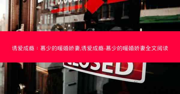 诱爱成瘾：慕少的暖婚娇妻,诱爱成瘾-慕少的暖婚娇妻全文阅读