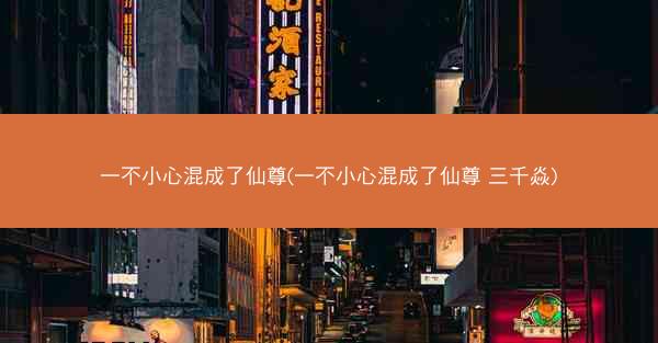 一不小心混成了仙尊(一不小心混成了仙尊 三千焱)