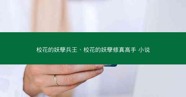 校花的妖孽兵王、校花的妖孽修真高手 小说