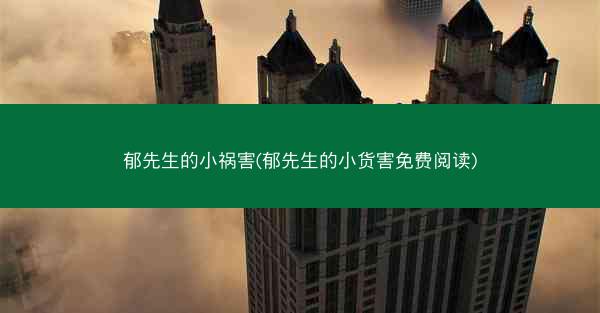 郁先生的小祸害(郁先生的小货害免费阅读)