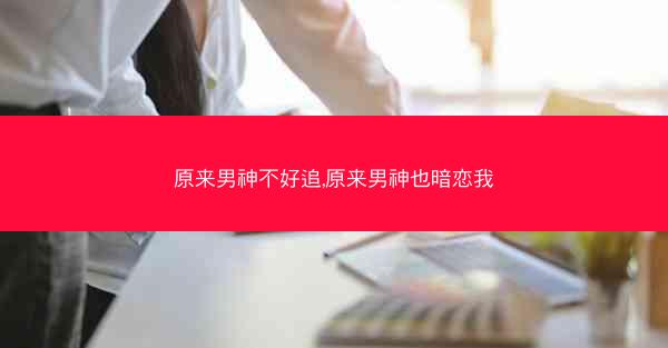 原来男神不好追,原来男神也暗恋我