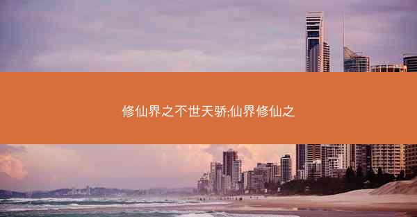 修仙界之不世天骄;仙界修仙之