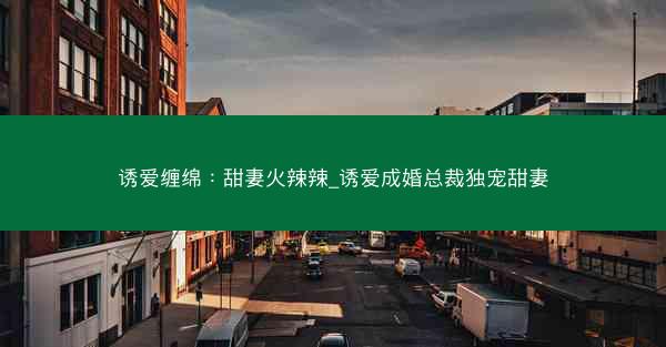 诱爱缠绵：甜妻火辣辣_诱爱成婚总裁独宠甜妻
