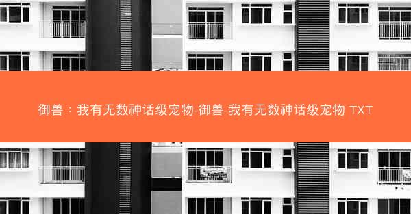 御兽：我有无数神话级宠物-御兽-我有无数神话级宠物 TXT