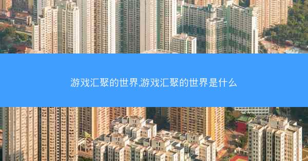 游戏汇聚的世界,游戏汇聚的世界是什么