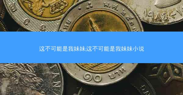 这不可能是我妹妹;这不可能是我妹妹小说