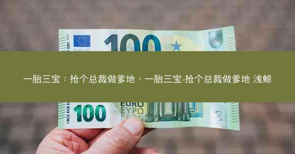 一胎三宝：抢个总裁做爹地、一胎三宝-抢个总裁做爹地 浅鲸