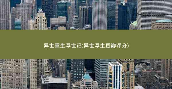 异世重生浮世记(异世浮生豆瓣评分) 异世重生浮世记(异世浮生豆瓣评分)
