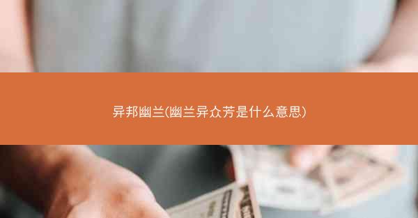 异邦幽兰(幽兰异众芳是什么意思)