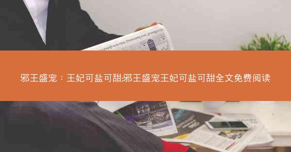 邪王盛宠：王妃可盐可甜;邪王盛宠王妃可盐可甜全文免费阅读