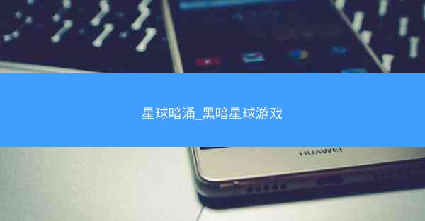 星球暗涌_黑暗星球游戏