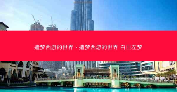 造梦西游的世界、造梦西游的世界 白日左梦