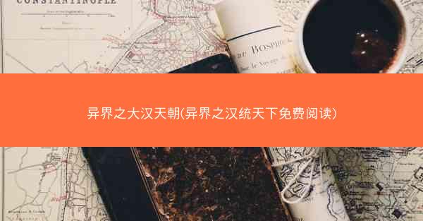 异界之大汉天朝(异界之汉统天下免费阅读)
