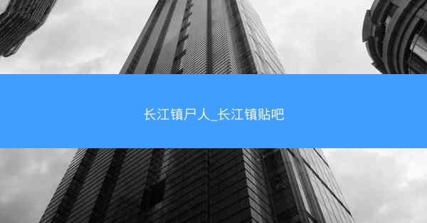 长江镇尸人_长江镇贴吧