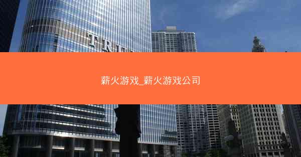 薪火游戏_薪火游戏公司
