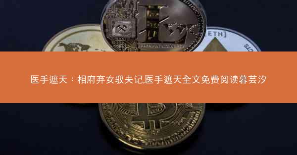 医手遮天:相府弃女驭夫记,医手遮天全文免费阅读暮芸汐 医手遮天:相府弃女驭夫记,医手遮天全文免费阅读暮芸汐