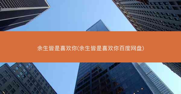 余生皆是喜欢你(余生皆是喜欢你百度网盘)