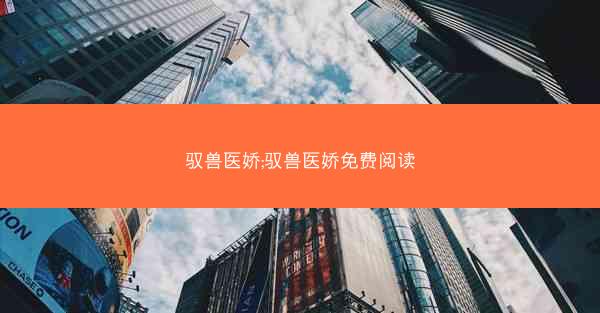驭兽医娇;驭兽医娇免费阅读