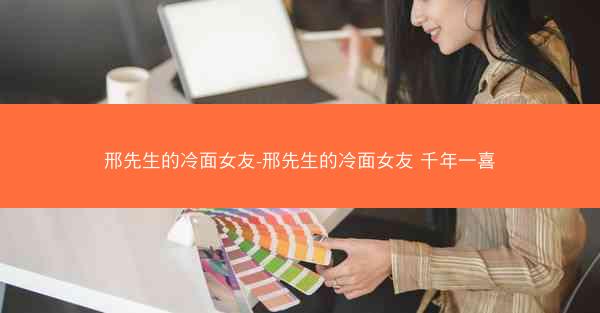邢先生的冷面女友-邢先生的冷面女友 千年一喜