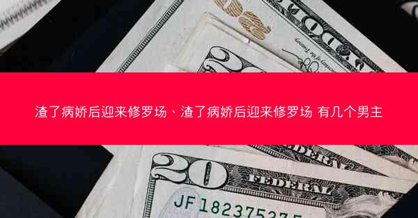 渣了病娇后迎来修罗场、渣了病娇后迎来修罗场 有几个男主 渣了病娇后迎来修罗场、渣了病娇后迎来修罗场 有几个男主