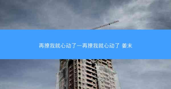 再撩我就心动了—再撩我就心动了 姜末