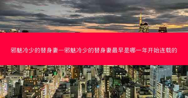 邪魅冷少的替身妻—邪魅冷少的替身妻最早是哪一年开始连载的
