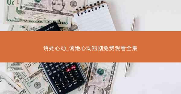 诱她心动_诱她心动短剧免费观看全集