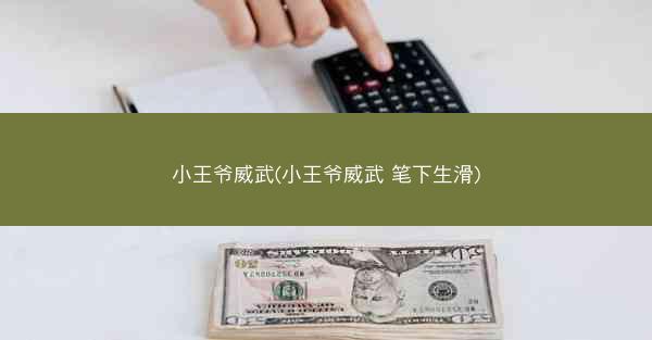 小王爷威武(小王爷威武 笔下生滑)