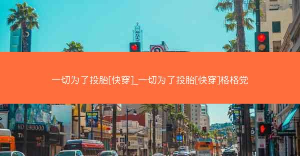 一切为了投胎[快穿]_一切为了投胎[快穿]格格党