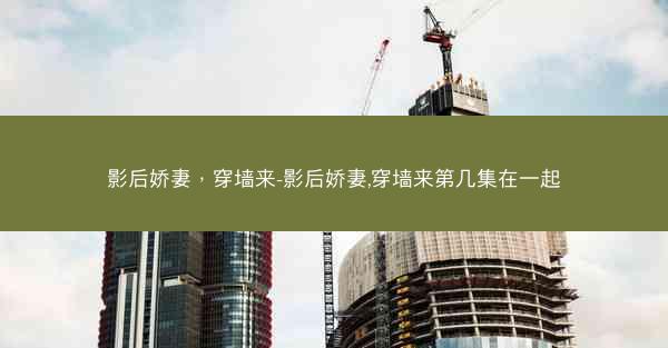 影后娇妻，穿墙来-影后娇妻,穿墙来第几集在一起