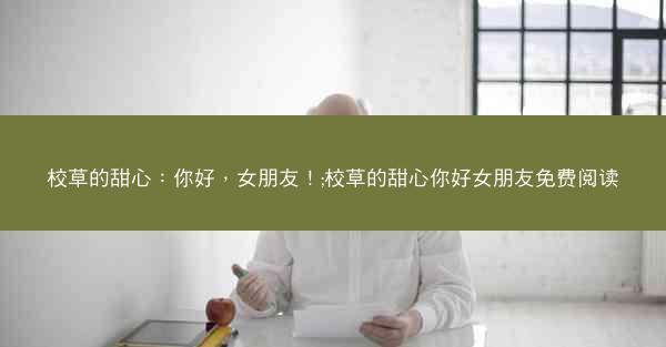 校草的甜心：你好，女朋友！;校草的甜心你好女朋友免费阅读