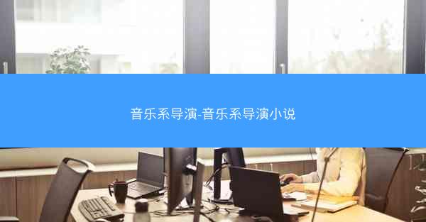 音乐系导演-音乐系导演小说 音乐系导演-音乐系导演小说