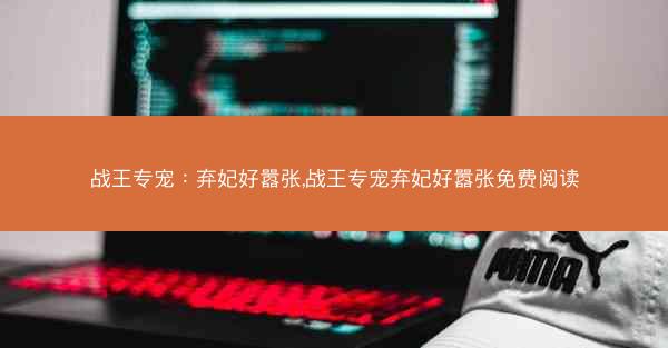 战王专宠：弃妃好嚣张,战王专宠弃妃好嚣张免费阅读