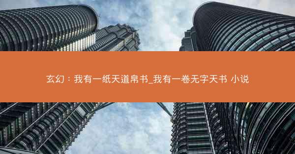 玄幻：我有一纸天道帛书_我有一卷无字天书 小说