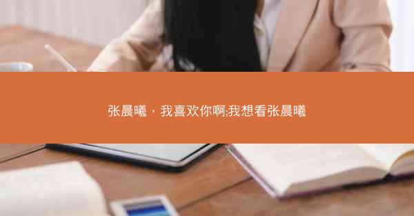 张晨曦，我喜欢你啊;我想看张晨曦