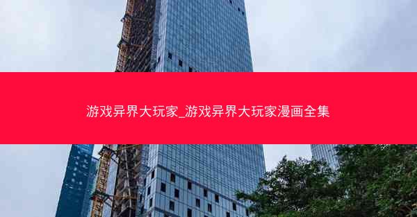 游戏异界大玩家_游戏异界大玩家漫画全集