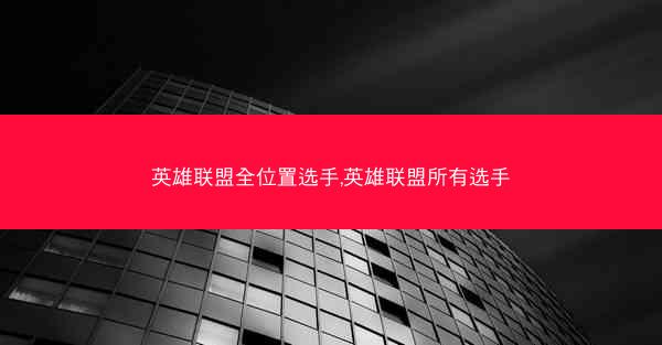英雄联盟全位置选手,英雄联盟所有选手