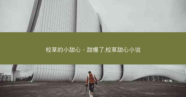 校草的小甜心，甜爆了,校草甜心小说