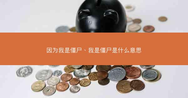 因为我是僵尸、我是僵尸是什么意思 因为我是僵尸、我是僵尸是什么意思