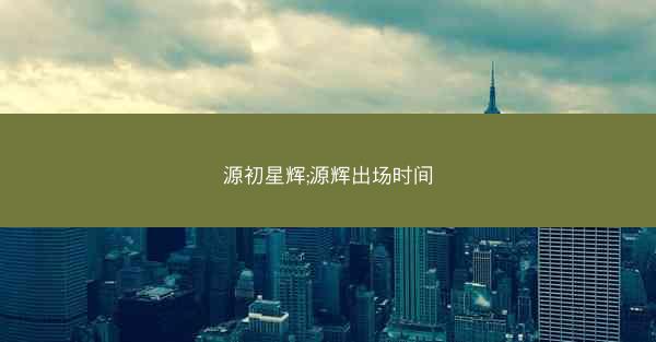源初星辉;源辉出场时间