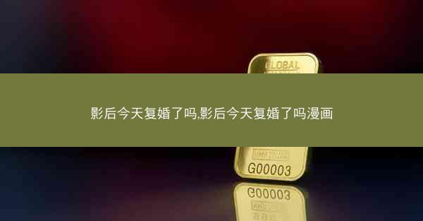 影后今天复婚了吗,影后今天复婚了吗漫画
